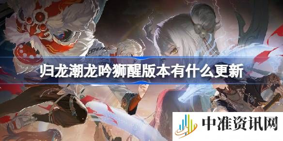 归龙潮龙吟狮醒版本有什么更新-归龙潮龙吟狮醒版本更新内容介绍