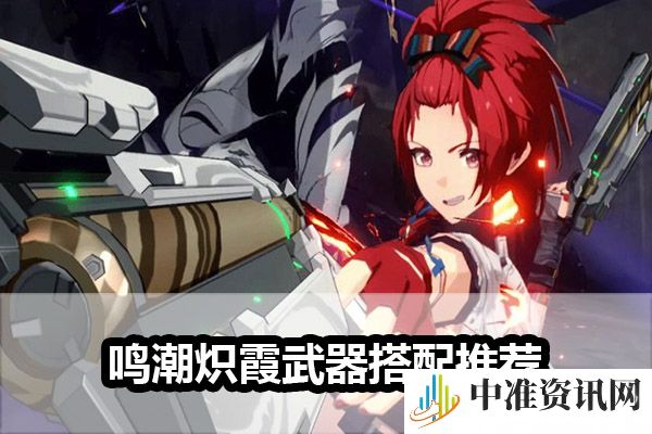鸣潮炽霞武器搭配推荐-鸣潮炽霞武器搭配怎么样