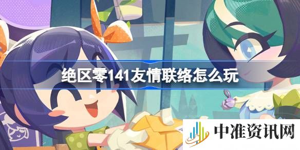 绝区零141友情联络活动玩法介绍-绝区零141友情联络活动怎么玩