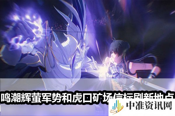 鸣潮辉萤军势和虎口矿场信标刷新地点-鸣潮辉萤军势和虎口矿场信标刷新地点在哪里